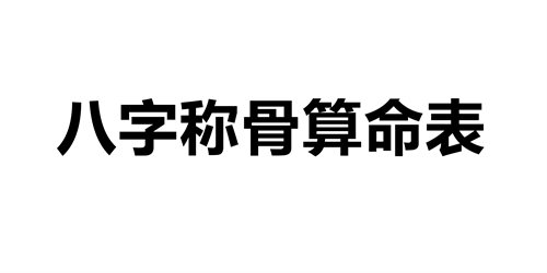 八字称骨算命表男版 八字称骨算命表女版