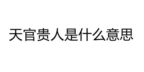 天官贵人是什么意思 天官贵人的正确查法