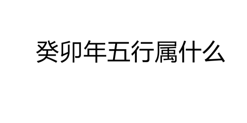 癸卯年五行属什么 癸卯年出生的人是什么命