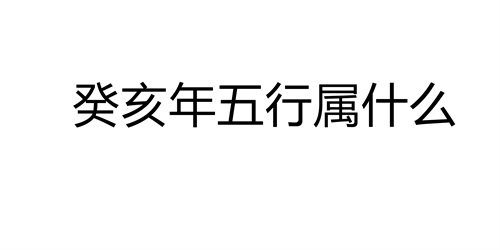 癸亥年五行属什么 癸亥年出生的人是什么命