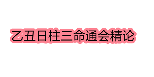 乙丑日柱三命通会精论 乙丑日命中注定的配偶