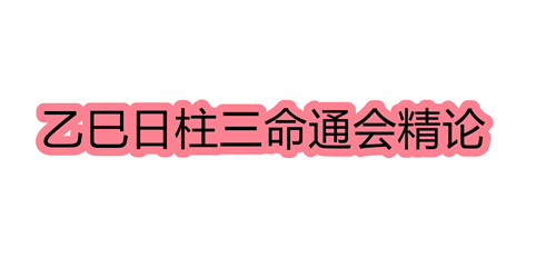 乙巳日柱三命通会精论 乙巳日命中注定的配偶