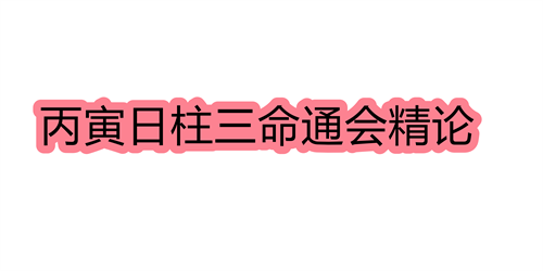 丙寅日柱三命通会精论 丙寅日命中注定的配偶