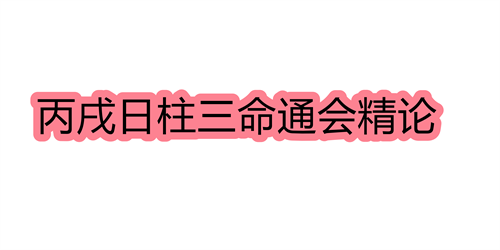 丙戌日柱三命通会精论 丙戌日命中注定的配偶