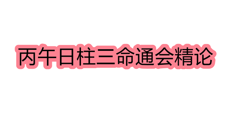 丙午日柱三命通会精论 丙午日命中注定的配偶