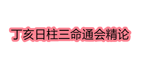 丁亥日柱三命通会精论 丁亥日命中注定的配偶