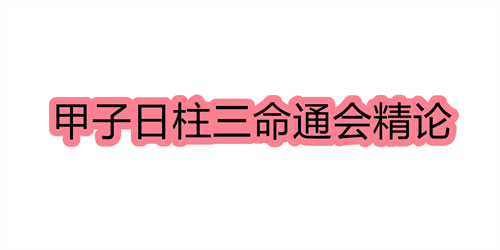 甲子日柱三命通会精论 甲子日命中注定的配偶