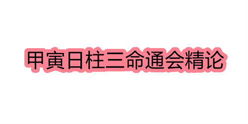 甲寅日柱三命通会精论 甲寅日命中注定的配偶