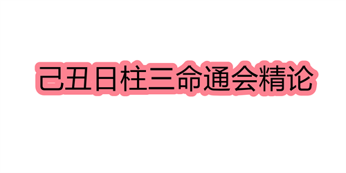 己丑日柱三命通会精论 己丑日命中注定的配偶