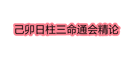 己卯日柱三命通会精论 己卯日命中注定的配偶