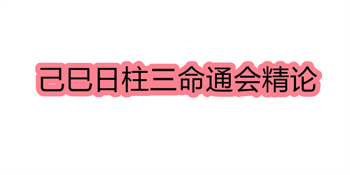 己巳日柱三命通会精论 己巳日命中注定的配偶