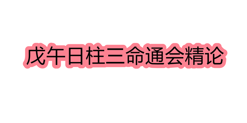 戊午日柱三命通会精论 戊午日命中注定的配偶