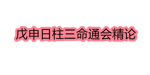 戊申日柱三命通会精论 戊申日命中注定的配偶