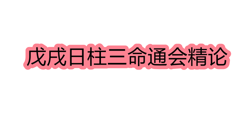 戊戌日柱三命通会精论 戊戌日命中注定的配偶