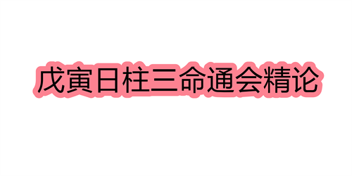 戊寅日柱三命通会精论 戊寅日命中注定的配偶