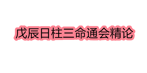 戊辰日柱三命通会精论 戊辰日命中注定的配偶