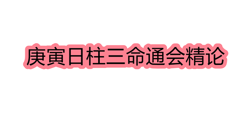 庚寅日柱三命通会精论 庚寅日命中注定的配偶