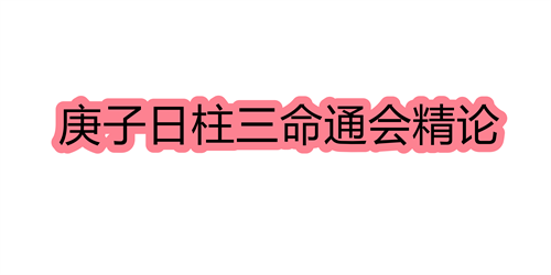 庚子日柱三命通会精论 庚子日命中注定的配偶