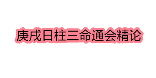 庚戌日柱三命通会精论 庚戌日命中注定的配偶