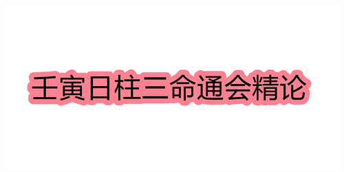 壬寅日柱三命通会精论 壬寅日命中注定的配偶