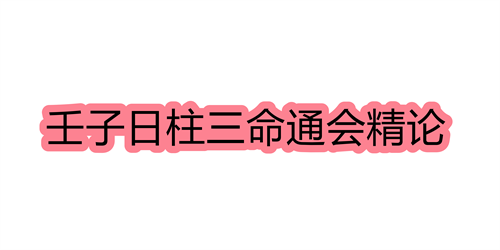 壬子日柱三命通会精论 壬子日命中注定的配偶