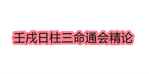 壬戌日柱三命通会精论 壬戌日命中注定的配偶