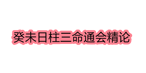 癸未日柱三命通会精论 癸未日命中注定的配偶