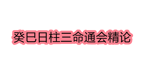 癸巳日柱三命通会精论 癸巳日命中注定的配偶