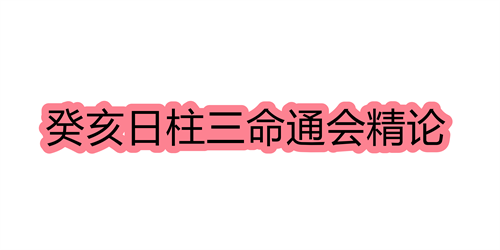 癸亥日柱三命通会精论 癸亥日命中注定的配偶