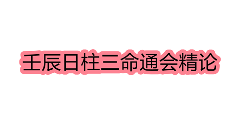 壬辰日柱三命通会精论 壬辰日命中注定的配偶