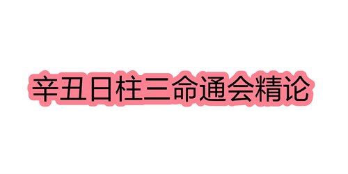 辛丑日柱三命通会精论 辛丑日命中注定的配偶