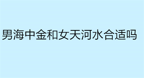 男海中金和女天河水合适吗 男海中金和女杨柳木合适吗