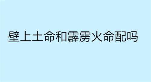 壁上土命和霹雳火命配吗 男海中金和女霹雳火合适吗