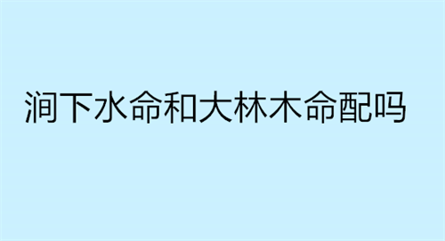 涧下水命和大林木命配吗 男海中金和女涧下水合适吗