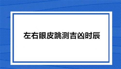 左右眼皮跳测吉凶时辰 眼皮跳测吉凶时辰对照表2023