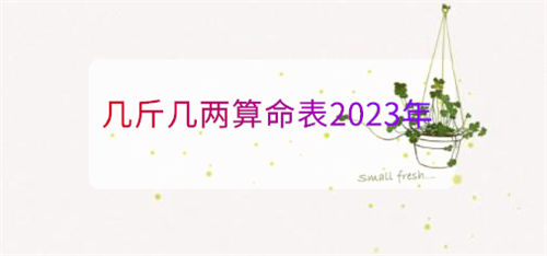 几斤几两算命表2023年 出生年月几斤几两算命表