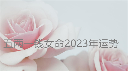 五两一钱女命2023年运势 五两一钱男命算上等命吗